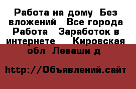 Работа на дому..Без вложений - Все города Работа » Заработок в интернете   . Кировская обл.,Леваши д.